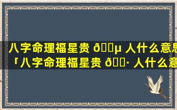 八字命理福星贵 🐵 人什么意思「八字命理福星贵 🌷 人什么意思啊」